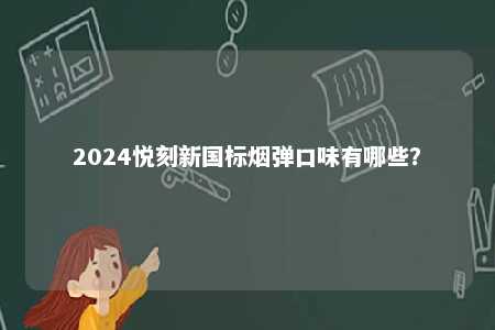 2024悦刻新国标烟弹口味有哪些
？ 